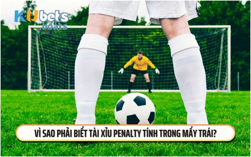 Vì sao phải biết tài xỉu penalty tính trong mấy trái?